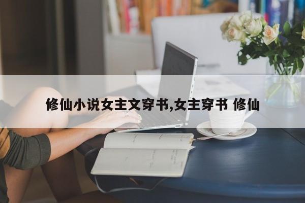 修仙小说女主文穿书,女主穿书 修仙